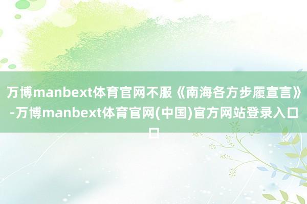 万博manbext体育官网不服《南海各方步履宣言》-万博manbext体育官网(中国)官方网站登录入口