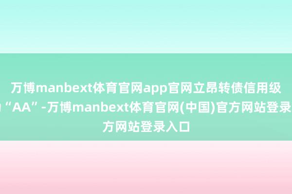 万博manbext体育官网app官网立昂转债信用级别为“AA”-万博manbext体育官网(中国)官方网站登录入口