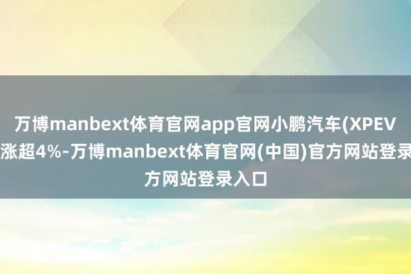 万博manbext体育官网app官网小鹏汽车(XPEV.US)涨超4%-万博manbext体育官网(中国)官方网站登录入口