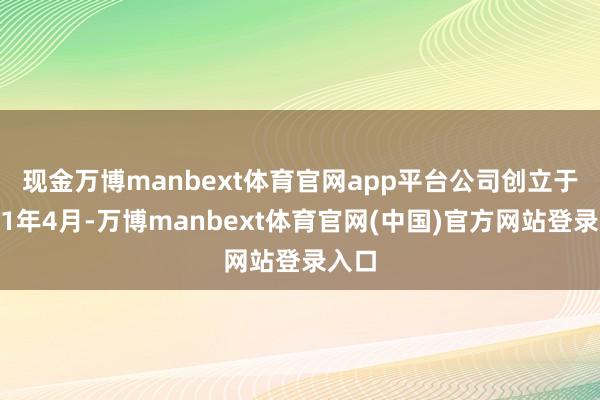 现金万博manbext体育官网app平台 公司创立于2001年4月-万博manbext体育官网(中国)官方网站登录入口