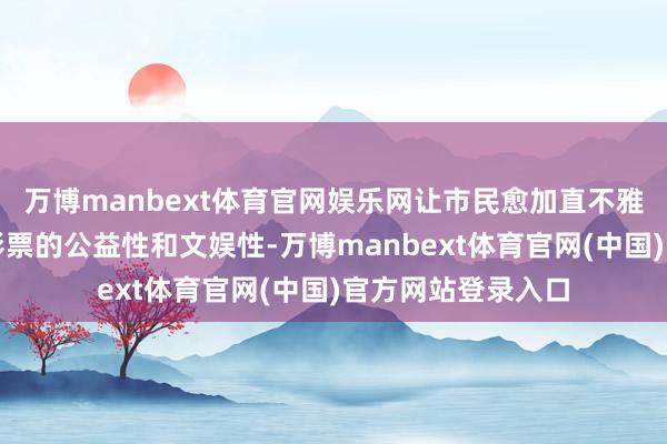 万博manbext体育官网娱乐网让市民愈加直不雅地感受到了体育彩票的公益性和文娱性-万博manbext体育官网(中国)官方网站登录入口