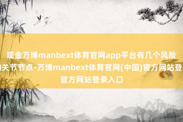 现金万博manbext体育官网app平台有几个风险警示的关节节点-万博manbext体育官网(中国)官方网站登录入口