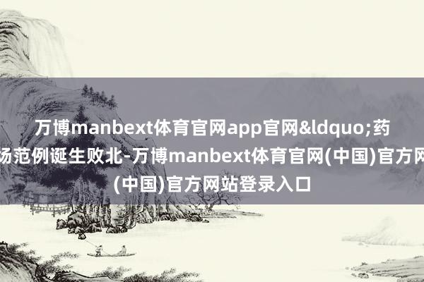 万博manbext体育官网app官网&ldquo;药王山农贸市场范例诞生败北-万博manbext体育官网(中国)官方网站登录入口
