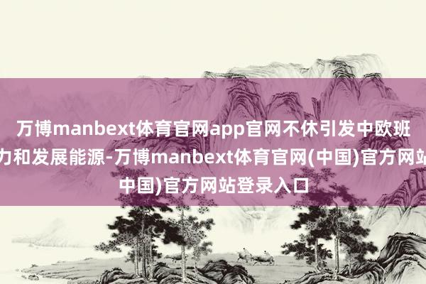 万博manbext体育官网app官网不休引发中欧班列商场活力和发展能源-万博manbext体育官网(中国)官方网站登录入口