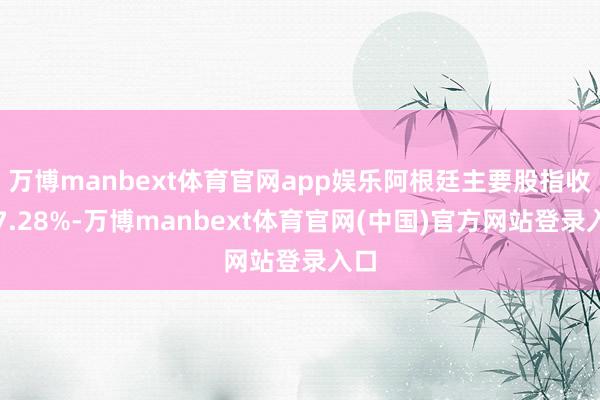 万博manbext体育官网app娱乐阿根廷主要股指收涨7.28%-万博manbext体育官网(中国)官方网站登录入口