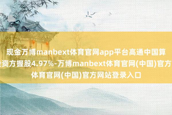 现金万博manbext体育官网app平台高通中国算作挫折机构投资方握股4.97%-万博manbext体育官网(中国)官方网站登录入口
