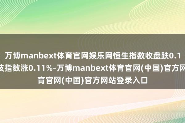 万博manbext体育官网娱乐网恒生指数收盘跌0.16% 恒生科技指数涨0.11%-万博manbext体育官网(中国)官方网站登录入口