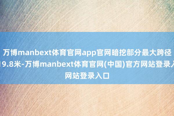 万博manbext体育官网app官网暗挖部分最大跨径达19.8米-万博manbext体育官网(中国)官方网站登录入口