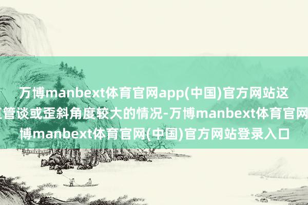 万博manbext体育官网app(中国)官方网站这种安设时势则适用于竖直管谈或歪斜角度较大的情况-万博manbext体育官网(中国)官方网站登录入口