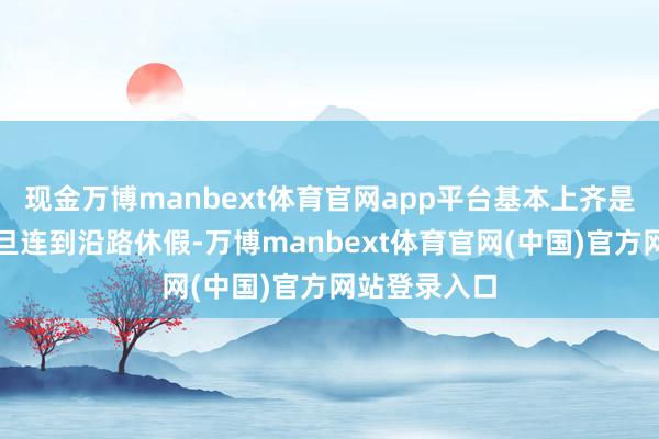 现金万博manbext体育官网app平台基本上齐是圣诞节和元旦连到沿路休假-万博manbext体育官网(中国)官方网站登录入口