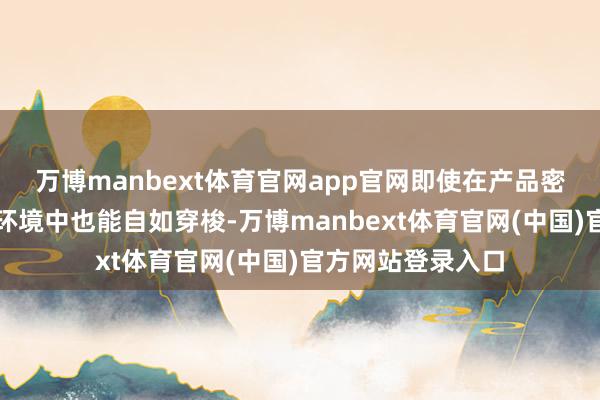 万博manbext体育官网app官网即使在产品密集或明后不及的环境中也能自如穿梭-万博manbext体育官网(中国)官方网站登录入口