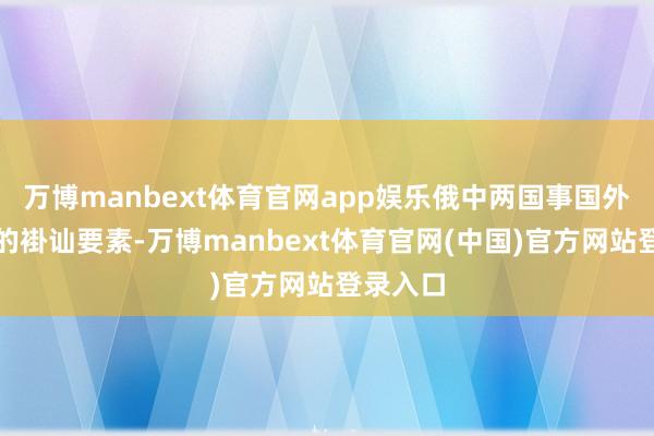 万博manbext体育官网app娱乐俄中两国事国外联系中的褂讪要素-万博manbext体育官网(中国)官方网站登录入口