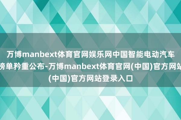 万博manbext体育官网娱乐网中国智能电动汽车新豪华度榜单矜重公布-万博manbext体育官网(中国)官方网站登录入口