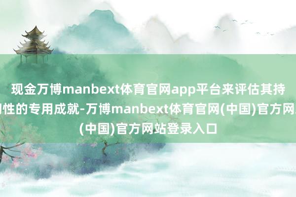 现金万博manbext体育官网app平台来评估其持久性和柔韧性的专用成就-万博manbext体育官网(中国)官方网站登录入口