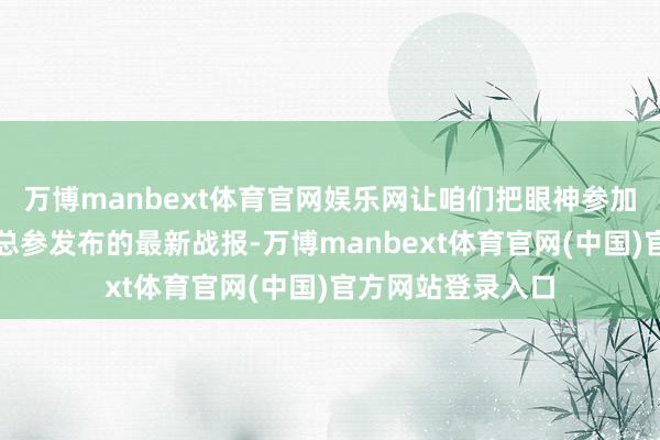 万博manbext体育官网娱乐网让咱们把眼神参加乌东战场援用乌总参发布的最新战报-万博manbext体育官网(中国)官方网站登录入口