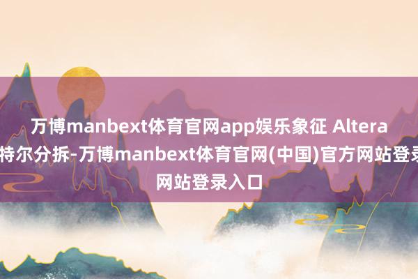 万博manbext体育官网app娱乐象征 Altera 从英特尔分拆-万博manbext体育官网(中国)官方网站登录入口