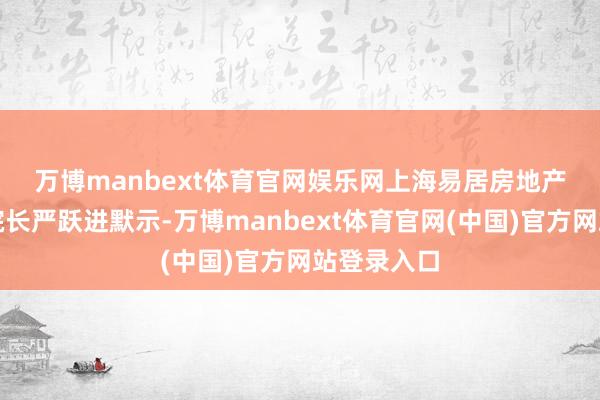 万博manbext体育官网娱乐网 上海易居房地产商议院副院长严跃进默示-万博manbext体育官网(中国)官方网站登录入口