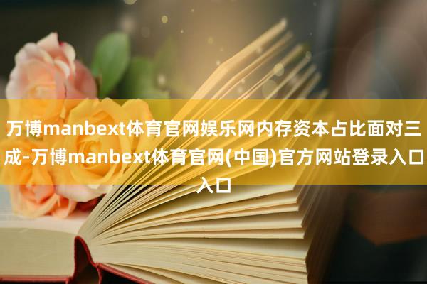 万博manbext体育官网娱乐网内存资本占比面对三成-万博manbext体育官网(中国)官方网站登录入口