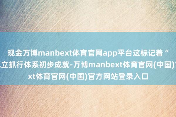 现金万博manbext体育官网app平台这标记着“秀好意思中国”成立抓行体系初步成就-万博manbext体育官网(中国)官方网站登录入口
