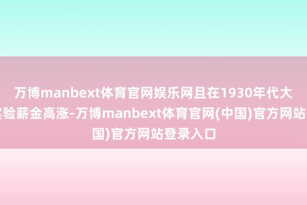 万博manbext体育官网娱乐网且在1930年代大陌生中实验薪金高涨-万博manbext体育官网(中国)官方网站登录入口