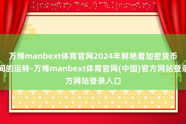 万博manbext体育官网2024年鲜艳着加密货币新期间的运转-万博manbext体育官网(中国)官方网站登录入口