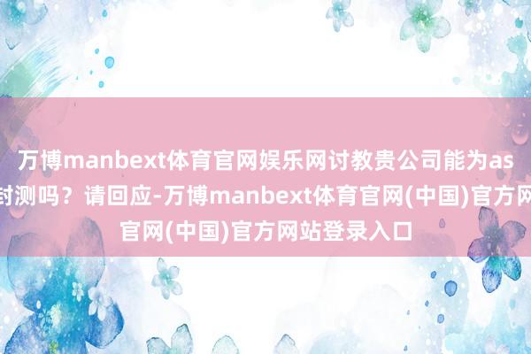 万博manbext体育官网娱乐网讨教贵公司能为asic芯片作念封测吗?请回应-万博manbext体育官网(中国)官方网站登录入口