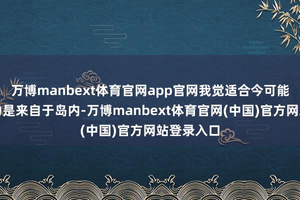 万博manbext体育官网app官网我觉适合今可能最大的阻力是来自于岛内-万博manbext体育官网(中国)官方网站登录入口