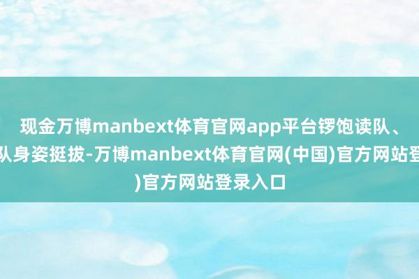 现金万博manbext体育官网app平台锣饱读队、腰饱读队身姿挺拔-万博manbext体育官网(中国)官方网站登录入口