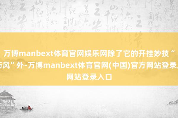 万博manbext体育官网娱乐网除了它的开挂妙技“灵巧风”外-万博manbext体育官网(中国)官方网站登录入口