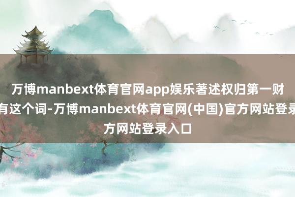 万博manbext体育官网app娱乐著述权归第一财经所有这个词-万博manbext体育官网(中国)官方网站登录入口