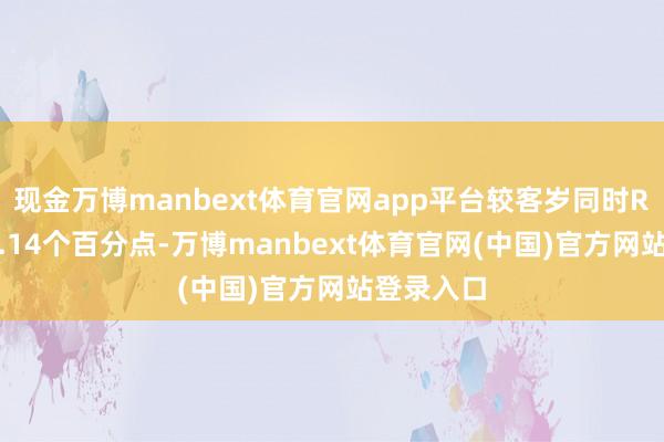 现金万博manbext体育官网app平台较客岁同时ROE减少1.14个百分点-万博manbext体育官网(中国)官方网站登录入口