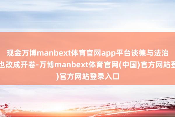 现金万博manbext体育官网app平台谈德与法治、历史也改成开卷-万博manbext体育官网(中国)官方网站登录入口