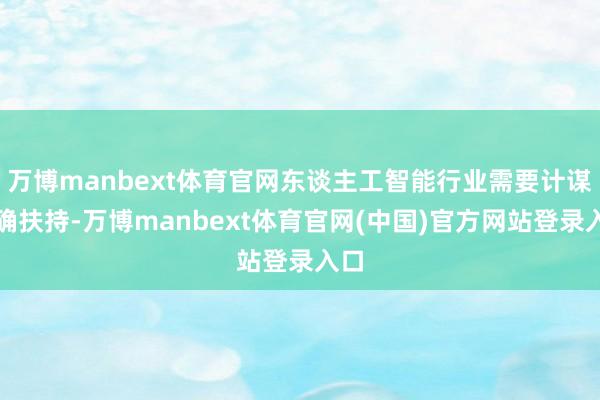 万博manbext体育官网东谈主工智能行业需要计谋精确扶持-万博manbext体育官网(中国)官方网站登录入口