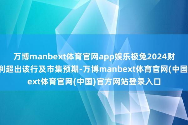 万博manbext体育官网app娱乐极兔2024财年下半年经治疗盈利超出该行及市集预期-万博manbext体育官网(中国)官方网站登录入口