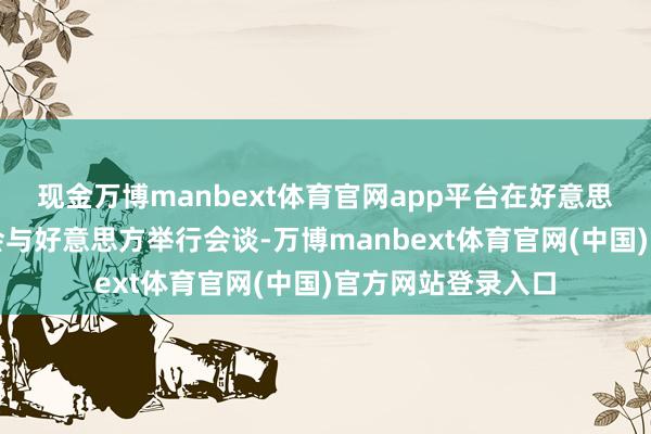 现金万博manbext体育官网app平台在好意思国撤消紧闭前不会与好意思方举行会谈-万博manbext体育官网(中国)官方网站登录入口