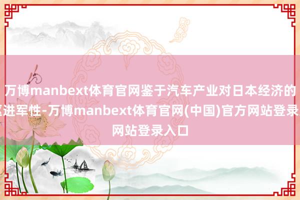 万博manbext体育官网鉴于汽车产业对日本经济的中枢进军性-万博manbext体育官网(中国)官方网站登录入口