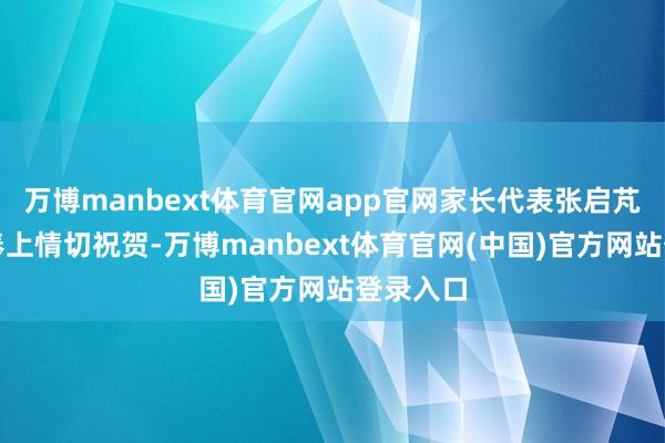 万博manbext体育官网app官网家长代表张启芃母亲则奉上情切祝贺-万博manbext体育官网(中国)官方网站登录入口