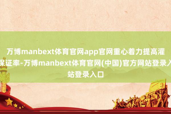 万博manbext体育官网app官网重心着力提高灌溉保证率-万博manbext体育官网(中国)官方网站登录入口