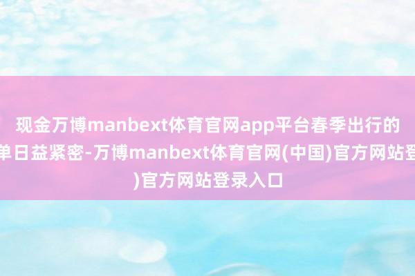 现金万博manbext体育官网app平台春季出行的装备清单日益紧密-万博manbext体育官网(中国)官方网站登录入口