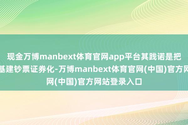 现金万博manbext体育官网app平台其践诺是把大型房产或基建钞票证券化-万博manbext体育官网(中国)官方网站登录入口