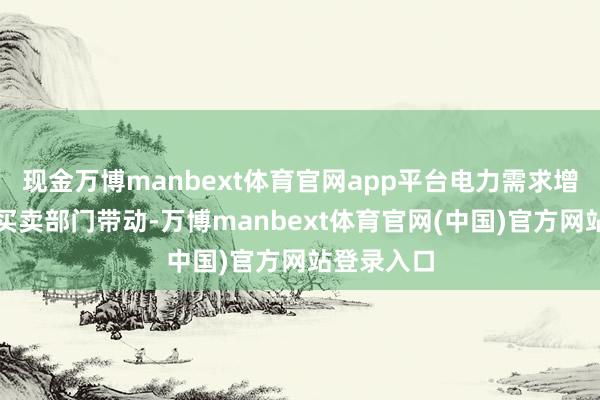 现金万博manbext体育官网app平台电力需求增长主要由买卖部门带动-万博manbext体育官网(中国)官方网站登录入口