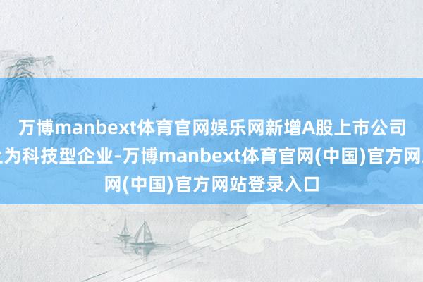 万博manbext体育官网娱乐网新增A股上市公司中九成以上为科技型企业-万博manbext体育官网(中国)官方网站登录入口