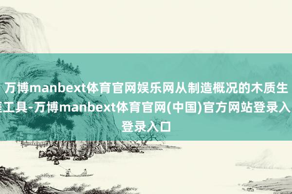 万博manbext体育官网娱乐网从制造概况的木质生涯工具-万博manbext体育官网(中国)官方网站登录入口