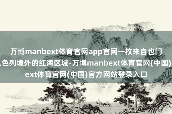 万博manbext体育官网app官网一枚来自也门处所的导弹落在以色列境外的红海区域-万博manbext体育官网(中国)官方网站登录入口