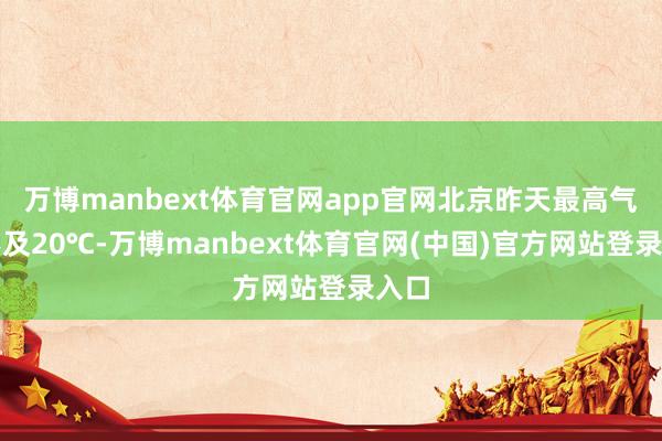 万博manbext体育官网app官网北京昨天最高气温不及20℃-万博manbext体育官网(中国)官方网站登录入口