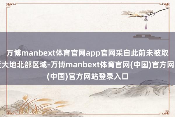 万博manbext体育官网app官网采自此前未被取样的月球近大地北部区域-万博manbext体育官网(中国)官方网站登录入口