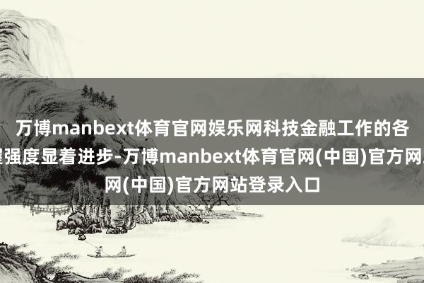 万博manbext体育官网娱乐网科技金融工作的各样性和支握强度显着进步-万博manbext体育官网(中国)官方网站登录入口