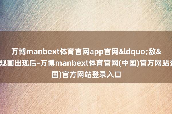 万博manbext体育官网app官网&ldquo;敌&rdquo;规画出现后-万博manbext体育官网(中国)官方网站登录入口
