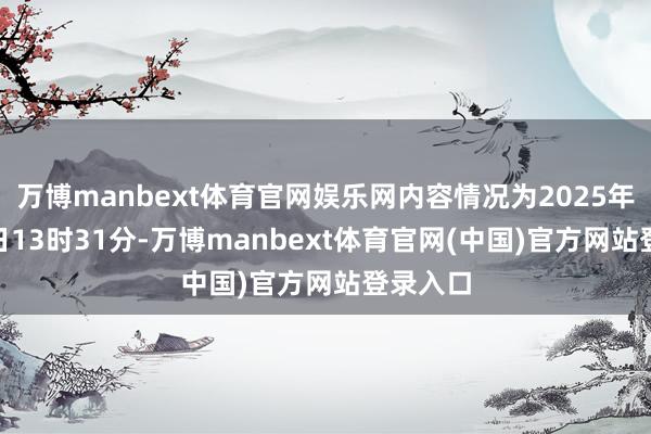 万博manbext体育官网娱乐网内容情况为2025年6月13日13时31分-万博manbext体育官网(中国)官方网站登录入口