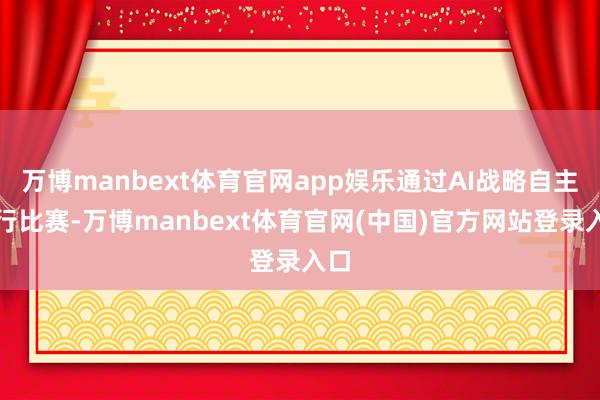 万博manbext体育官网app娱乐通过AI战略自主进行比赛-万博manbext体育官网(中国)官方网站登录入口
